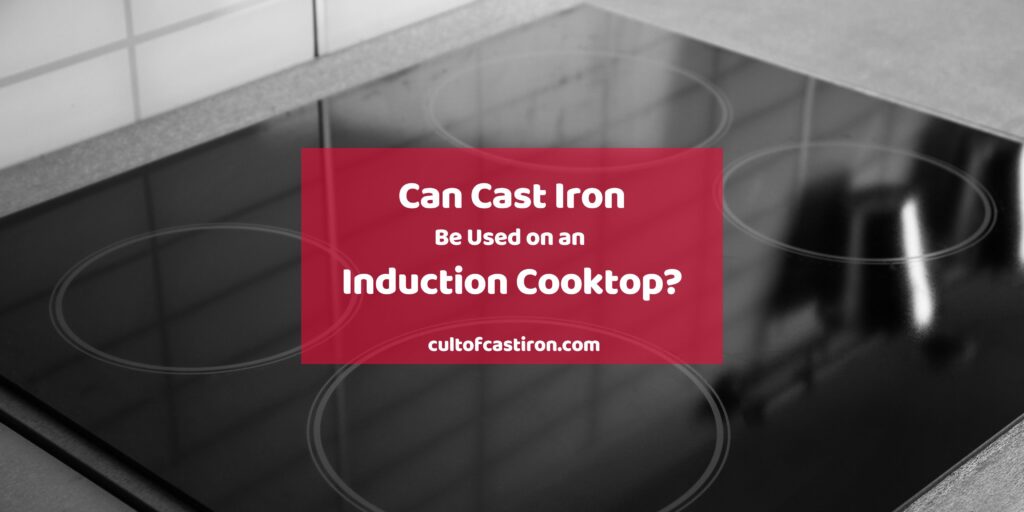 Can Cast Iron Be Used on an Induction Cooktop? Yes Here’s Why Cult